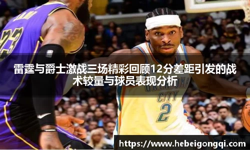 雷霆与爵士激战三场精彩回顾12分差距引发的战术较量与球员表现分析