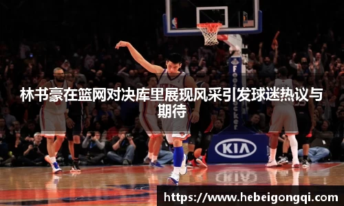 林书豪在篮网对决库里展现风采引发球迷热议与期待